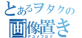 とあるヲタクの画像置き場（デコメブログ）