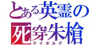 とある英霊の死穿朱槍（ゲイボルグ）