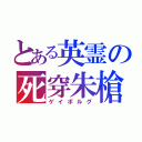 とある英霊の死穿朱槍（ゲイボルグ）