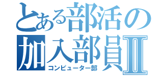 とある部活の加入部員Ⅱ（コンピューター部）