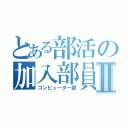 とある部活の加入部員Ⅱ（コンピューター部）