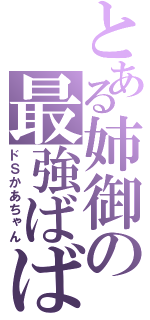 とある姉御の最強ばばぁ（ドＳかあちゃん）