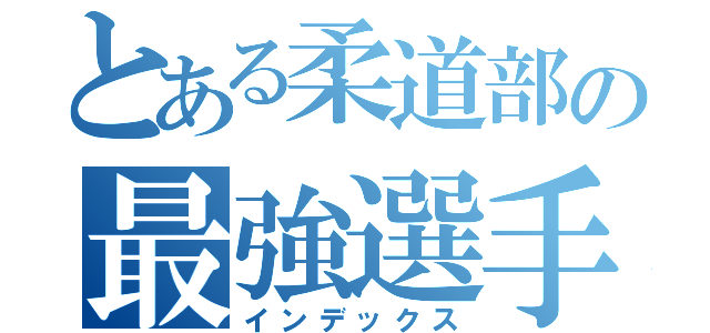 とある柔道部の最強選手（インデックス）