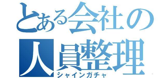 とある会社の人員整理（シャインガチャ）