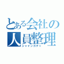 とある会社の人員整理（シャインガチャ）