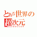 とある世界の超次元（ＳＯＣＣＥＲ）