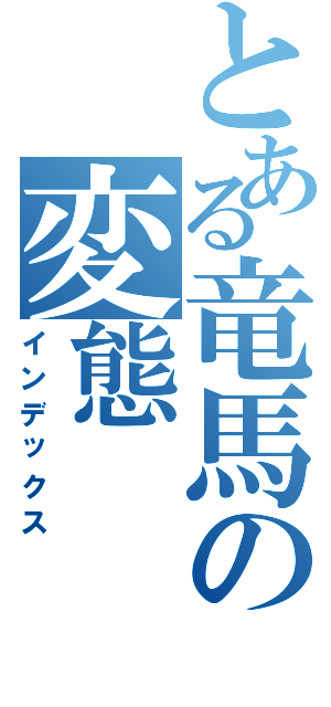 とある竜馬の変態（インデックス）