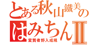 とある秋山鐵美のはみちんⅡ（変質者野入成規）