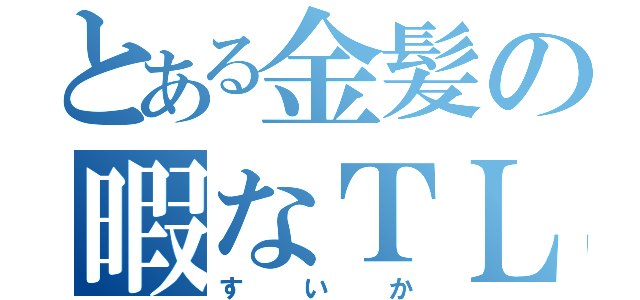 とある金髪の暇なＴＬ（すいか）