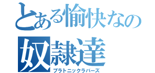 とある愉快なの奴隷達（プラトニックラバーズ）