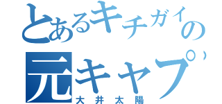 とあるキチガイの元キャプテン（大井太陽）