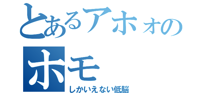 とあるアホォのホモ（しかいえない低脳）