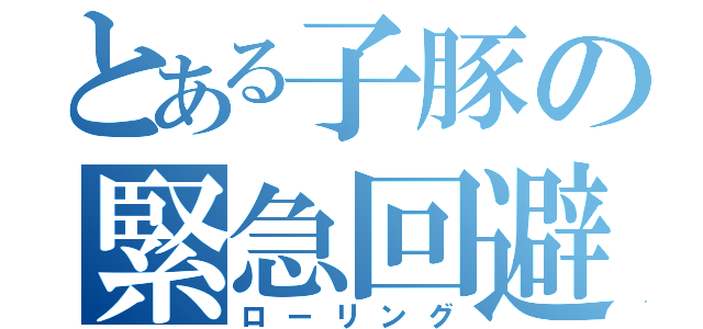 とある子豚の緊急回避（ローリング）