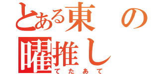 とある東の曜推し（てたあて）