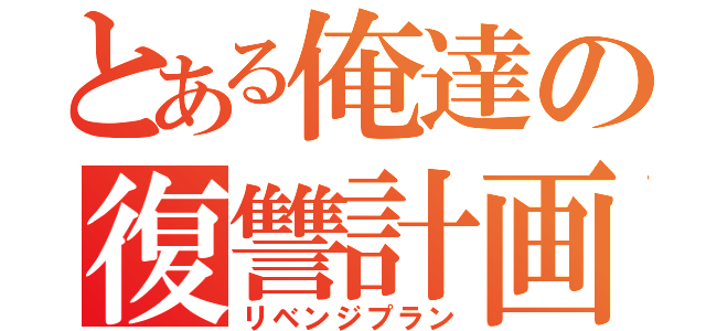 とある俺達の復讐計画（リベンジプラン）