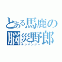 とある馬鹿の脳災野郎（チンパンジー）