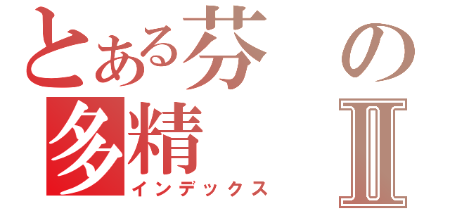 とある芬の多精Ⅱ（インデックス）