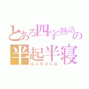 とある四字熟語の半起半寝（はんきはんね）