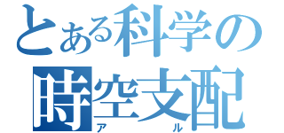 とある科学の時空支配（アル）