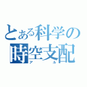 とある科学の時空支配（アル）