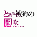 とある被狗の風吹（草動錑滿燼）