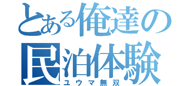 とある俺達の民泊体験（ユウマ無双）