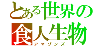 とある世界の食人生物（アマゾンズ）