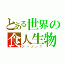 とある世界の食人生物（アマゾンズ）