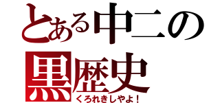 とある中二の黒歴史（くろれきしやよ！）