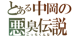 とある中岡の悪臭伝説（こっちくんな）