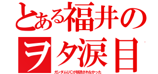 とある福井のヲタ涙目（ガンダムＵＣが放送されなかった）