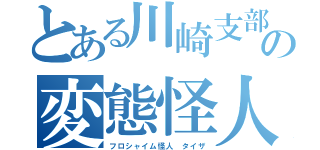 とある川崎支部の変態怪人（フロシャイム怪人　タイザ）