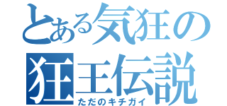 とある気狂の狂王伝説（ただのキチガイ）