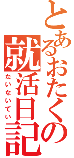 とあるおたくの就活日記（ないないてい）