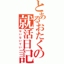 とあるおたくの就活日記（ないないてい）