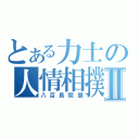 とある力士の人情相撲Ⅱ（八百長問題）