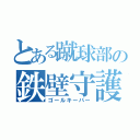 とある蹴球部の鉄壁守護（ゴールキーパー）