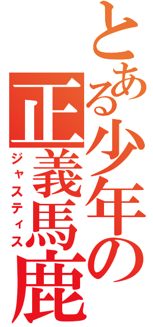 とある少年の正義馬鹿（ジャスティス）