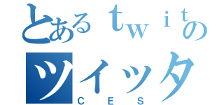 とあるｔｗｉｔｔｅｒのツイッタラー（ＣＥＳ）