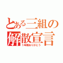 とある三組の解散宣言（１年間ありがとう）