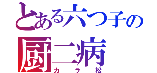 とある六つ子の厨二病（カラ松）