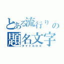 とある流行り       の題名文字（タイトルロゴ）