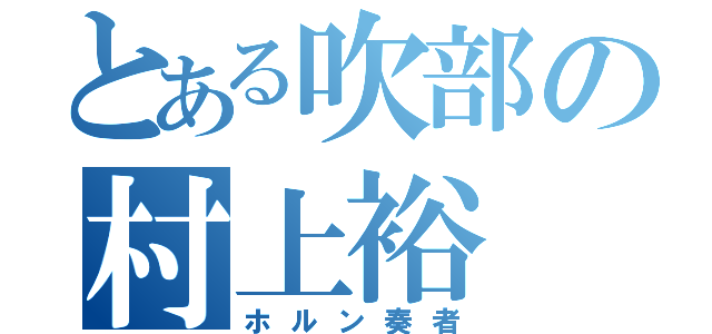 とある吹部の村上裕（ホルン奏者）