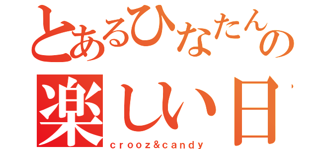 とあるひなたんの楽しい日常（ｃｒｏｏｚ＆ｃａｎｄｙ）