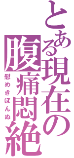 とある現在の腹痛悶絶（慰めきぼんぬ）