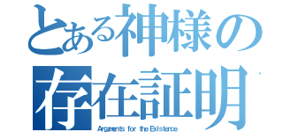 とある神様の存在証明（Ａｒｇｕｍｅｎｔｓ ｆｏｒ ｔｈｅ Ｅｘｉｓｔｅｎｃｅ ）