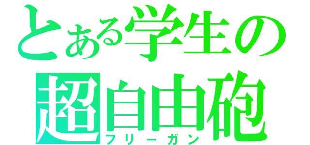 とある学生の超自由砲（フリーガン）