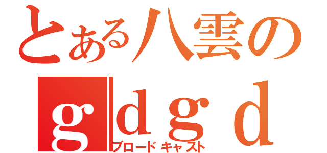 とある八雲のｇｄｇｄ放送（ブロードキャスト）