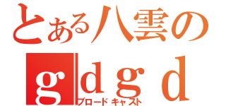 とある八雲のｇｄｇｄ放送（ブロードキャスト）