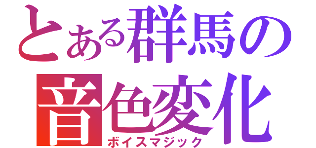 とある群馬の音色変化（ボイスマジック）